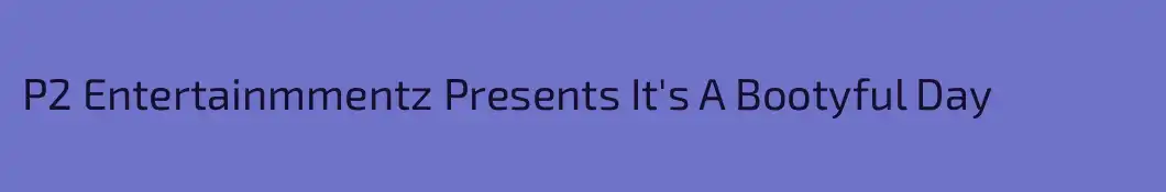 P2 Entertainmmentz Presents It's A Bootyful Day